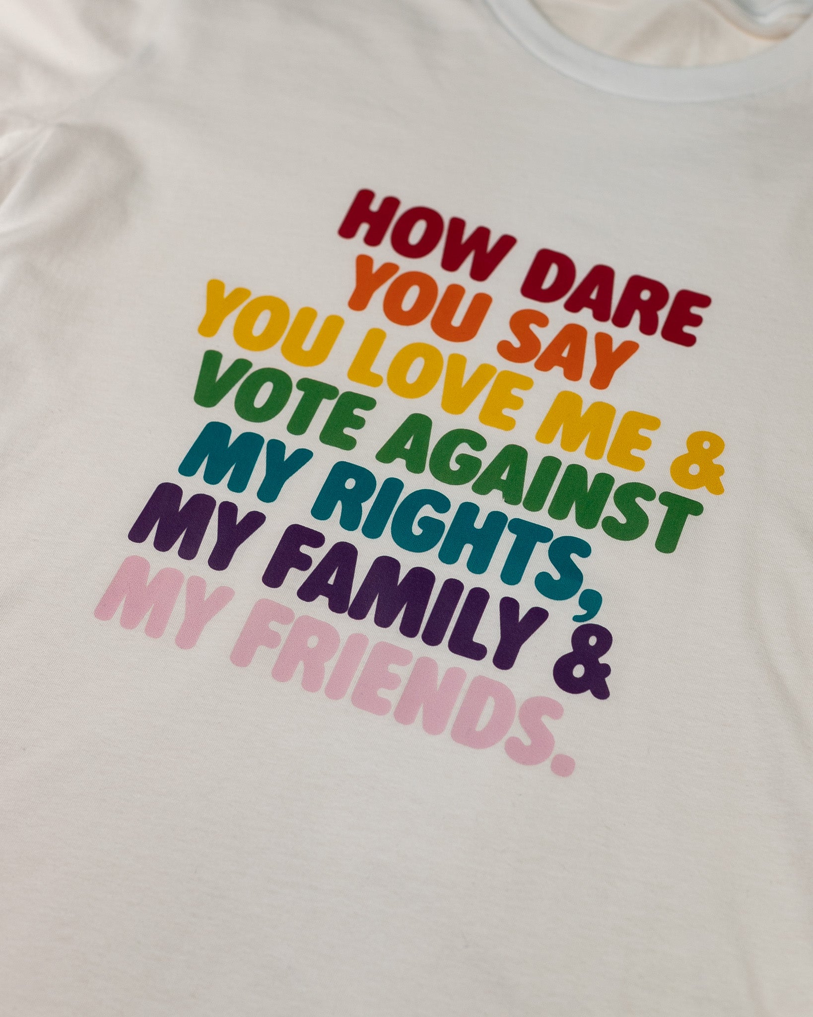 How Dare You Say You Love Me & Vote Against My Rights, My Family & My Friends T-Shirt