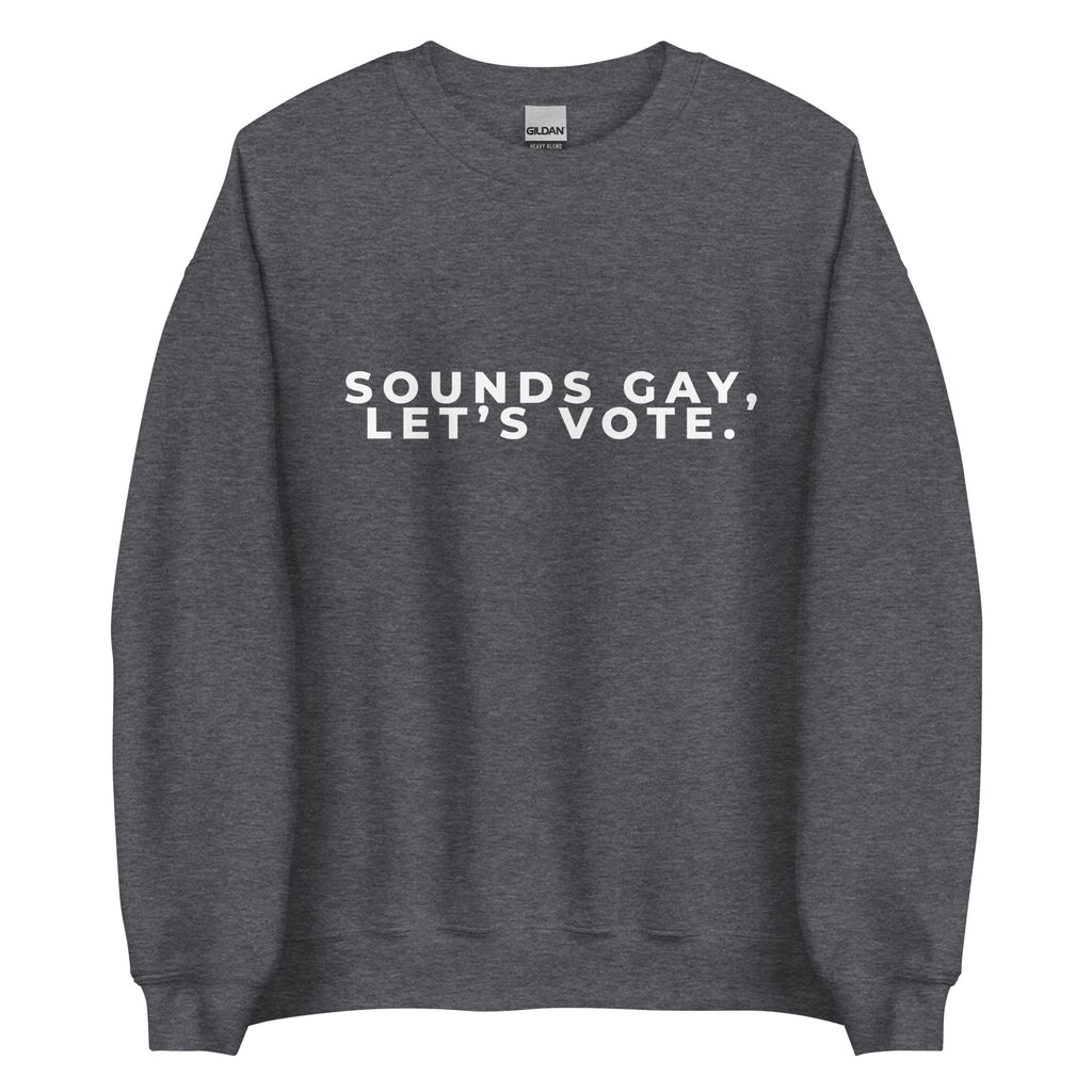 Sounds Gay, Lets Vote Unisex Sweatshirt