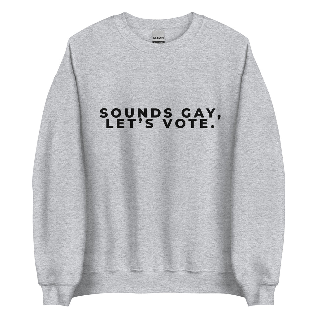 Sounds Gay, Lets Vote Unisex Sweatshirt