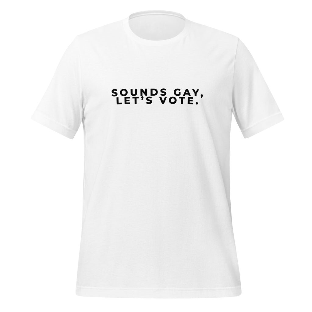 Sounds Gay, Let's Vote Unisex T-Shirt