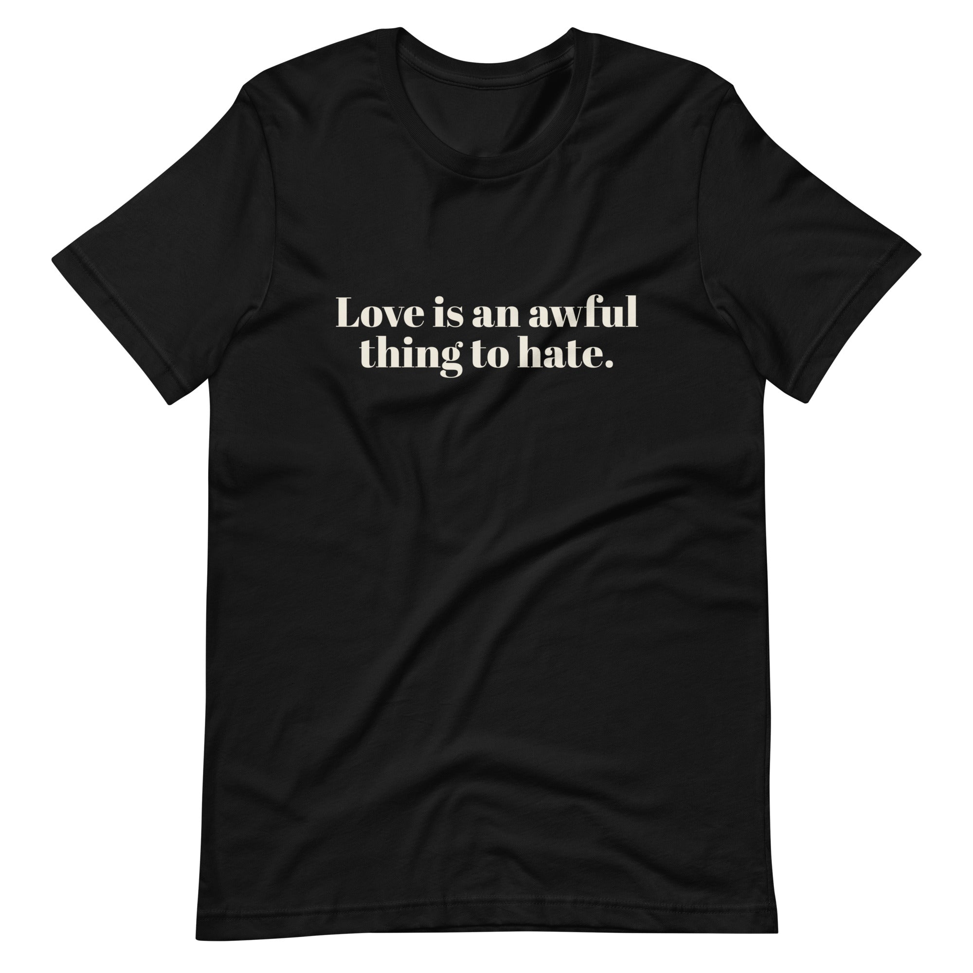 Love Is An Awful Thing To Hate Unisex T-Shirt
