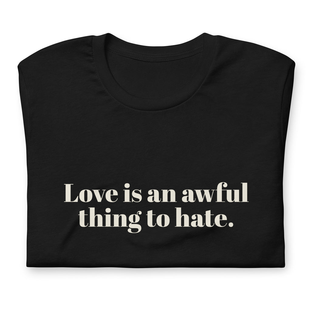 Love Is An Awful Thing To Hate Unisex T-Shirt