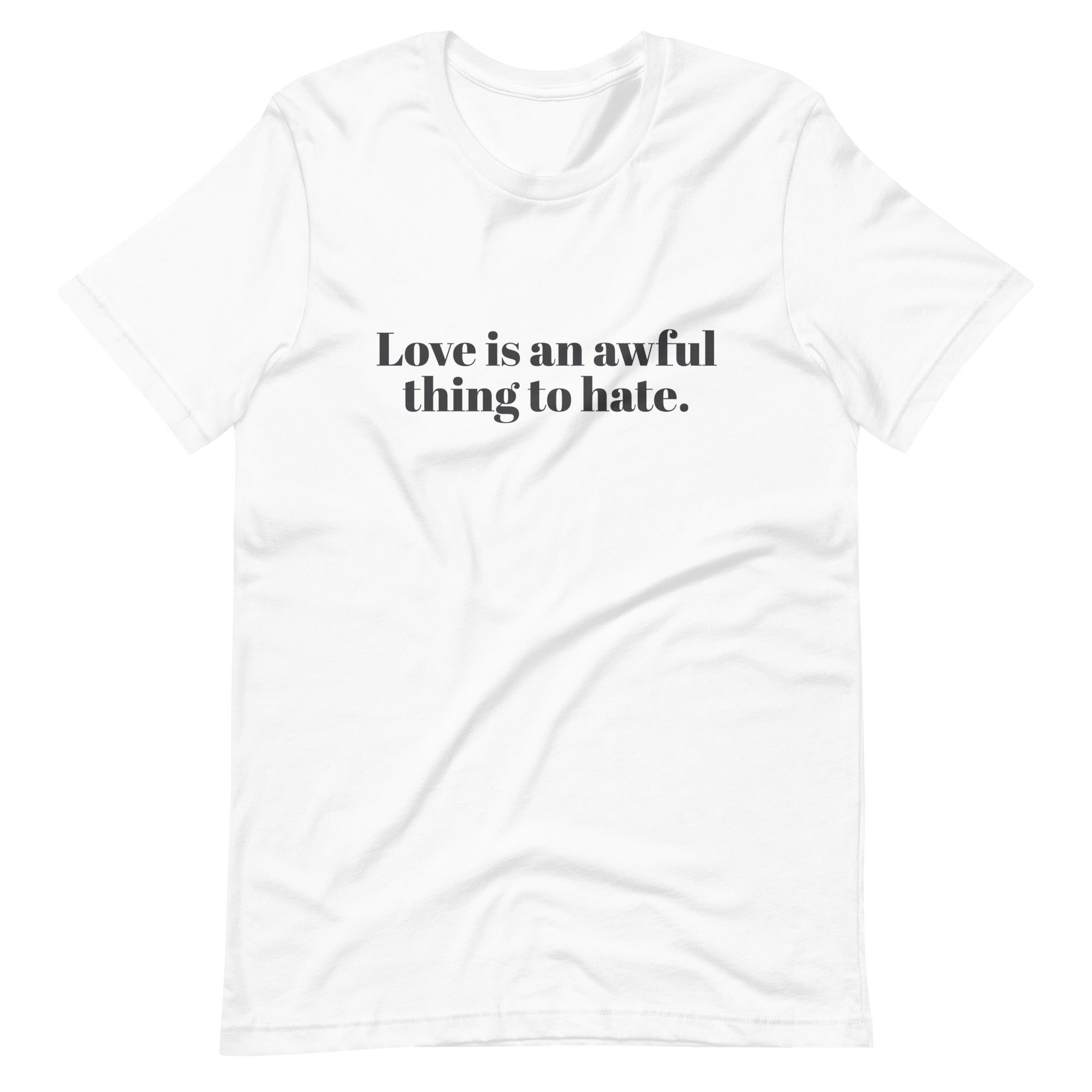 Love Is An Awful Thing To Hate Unisex T-Shirt
