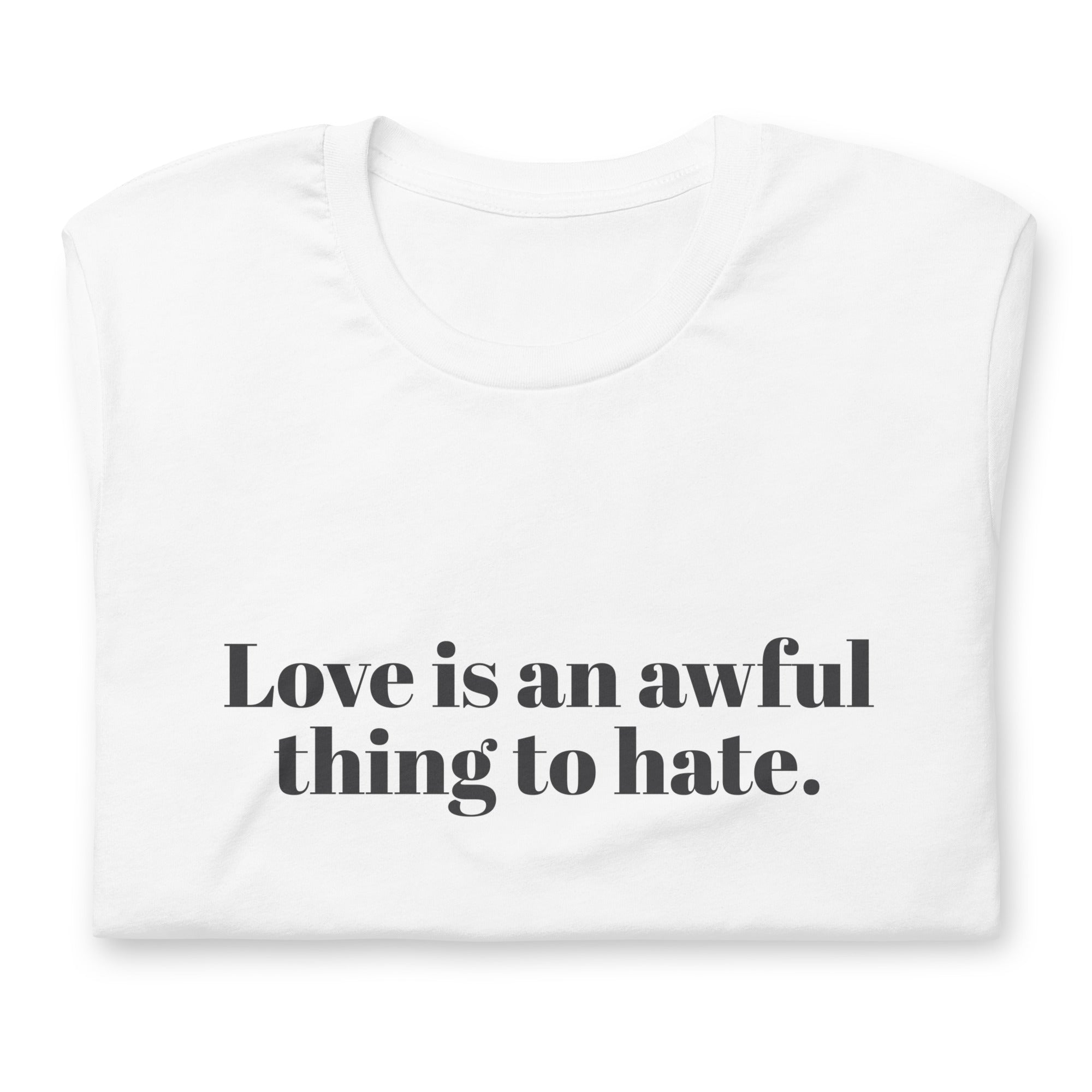 Love Is An Awful Thing To Hate Unisex T-Shirt